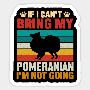 If I Can't Bring My Pomeranian I'm Not Going Sticker